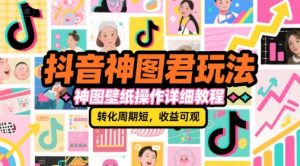 抖音神图君玩法，神图壁纸操作详细教程，转化周期短，收益可观-苏柒资源库