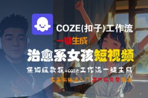 COZE(扣子)工作流一键生成治愈系女孩短视频,保姆级教程,零基础快速入门-苏柒资源库