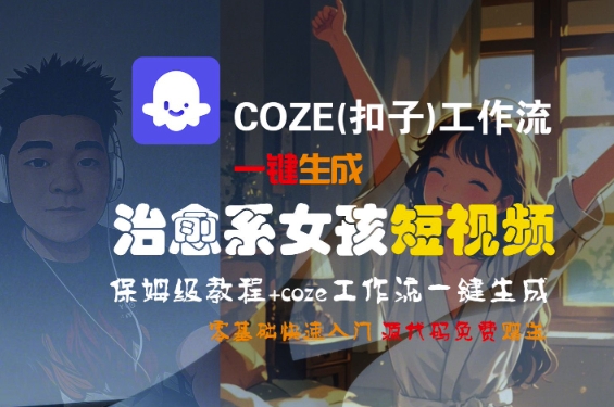 COZE(扣子)工作流一键生成治愈系女孩短视频，保姆级教程，零基础快速入门-苏柒资源库