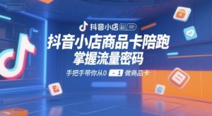 抖音小店商品卡陪跑,掌握流量密码,手把手带你从0-1做商品卡-苏柒资源库