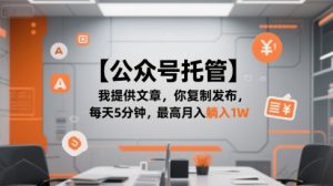 【公众号托管 】我提供文章,你复制发布,每天5分钟,最高月入躺入1W【揭秘】-苏柒资源库