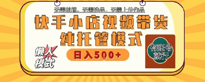 快手小店托管代运营，无需剪辑，无需选品，无需上传作品，全程无需操作，轻松月入5k+【揭秘】-苏柒资源库