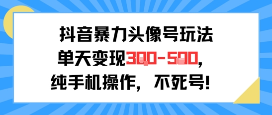 抖音暴力头像号玩法，单天变现3-5张纯手机操作，小白也能行-苏柒资源库