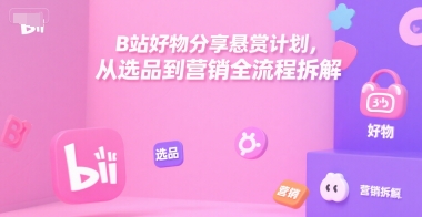 B站好物分享悬赏计划，从选品到营销全流程拆解-苏柒资源库