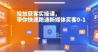 投放获客实操课，带你快速跑通新媒体买客0-1-苏柒资源库