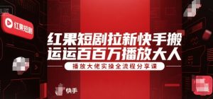红果短剧拉新快手搬运百万播放大佬实操全流程分享课-苏柒资源库