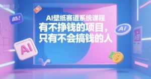 AI壁纸赛道系统课程,有不挣钱的项目,只有不会搞钱的人-苏柒资源库