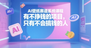 AI壁纸赛道系统课程，有不挣钱的项目，只有不会搞钱的人-苏柒资源库