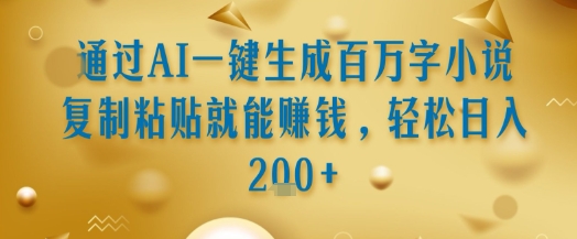 通过AI一键生成百万字小说复制粘贴就能挣钱，轻松日入2张+【揭秘】-苏柒资源库