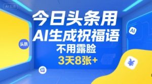 今日头条用AI生成祝福语,不用拍摄,不用露脸,3天8张+-苏柒资源库