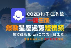 COZE(扣子)工作流一键生成爆款星座运势短视频,保姆级教程,零基础快速入门-苏柒资源库