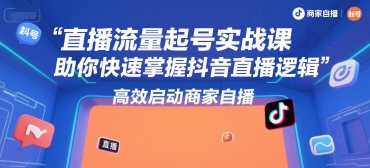 直播流量起号实战课，助你快速掌握抖音直播逻辑，高效启动商家自播-苏柒资源库
