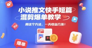 小说推文快手短篇混剪爆单教学,用这个方法,一天收益几张-苏柒资源库