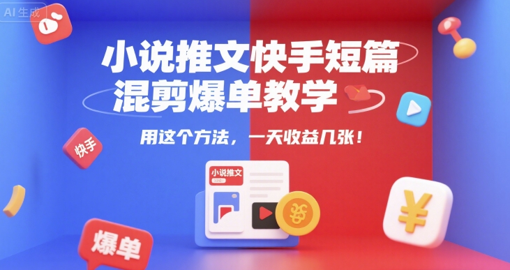 小说推文快手短篇混剪爆单教学，用这个方法，一天收益几张-苏柒资源库