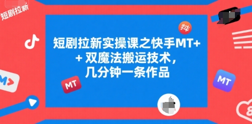 短剧拉新实操课之快手MT+双魔法搬运技术，几分钟一条作品-苏柒资源库