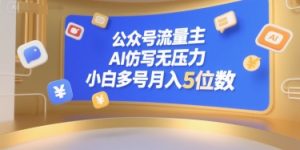 公众号流量主，AI仿写无压力，小白多号月入5位数-苏柒资源库