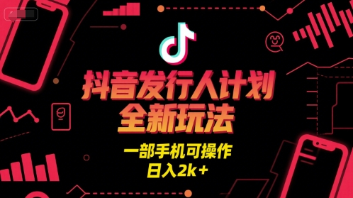 抖音发行人计划全新玩法，一部手机可操作，日入2k+【揭秘】-苏柒资源库