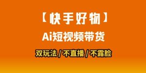 【快手好物】短视频带货,搬运拼接+数字人双玩法,操作简单,会玩手机就行-苏柒资源库