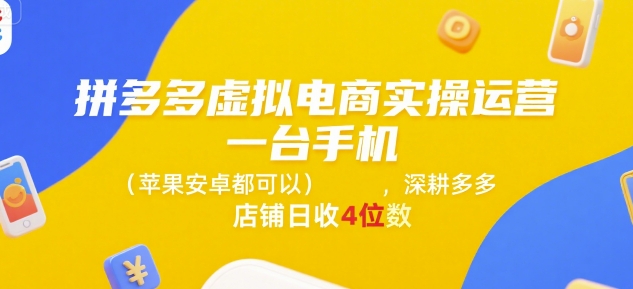 拼多多虚拟电商实操运营，一台手机(苹果安卓都可以)，深耕多多店铺日收4位数-苏柒资源库