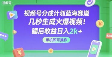 视频号分成计划蓝海赛道，几秒生成火爆视频，睡后收益日入2k+，手机即可操作【揭秘】-苏柒资源库
