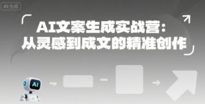 AI文案生成实战营:从灵感到成文的精准创作-苏柒资源库