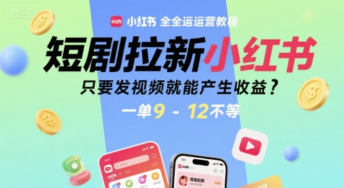 短剧拉新小红书全运营教程，只要发视频就能产生收益，一单9-12不等-苏柒资源库