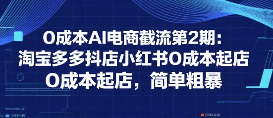 0成本AI电商截流第2期：淘宝多多抖店小红书0成本起店，简单粗暴-苏柒资源库