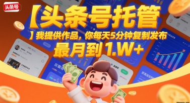 【头条号托管 】我提供作品，你每天5分钟复制发布，最高月入1W+【揭秘】-苏柒资源库