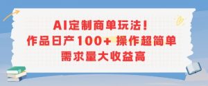 AI定制商单玩法,作品日产100+操作超简单,需求量大收益高-苏柒资源库