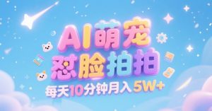 AI萌宠怼脸拍,萌宠赛道,精准高客单,每天十分钟,创作者分成,月入5W+-苏柒资源库