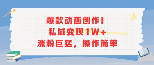 爆款动画创作！私域变现1W+涨粉巨猛，操作简单-苏柒资源库