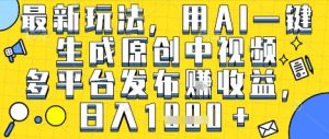 最新玩法，用AI一键生成原创中视频多平台发布挣收益，抖音快手视频号都可以，日入1k+【揭秘】-苏柒资源库