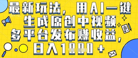 最新玩法，用AI一键生成原创中视频多平台发布挣收益，抖音快手视频号都可以，日入1k+【揭秘】-苏柒资源库