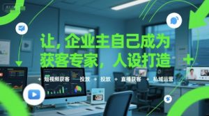 让企业主自己成为获客专家,人设打造+短视频获客+投放+直播获客+私域运营-苏柒资源库