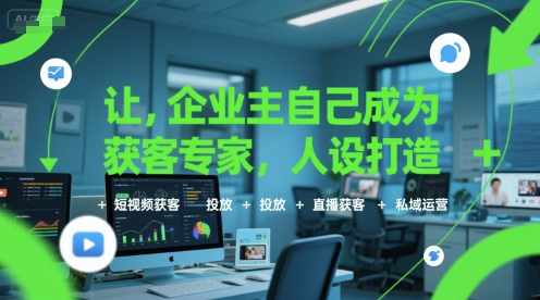 让企业主自己成为获客专家，人设打造+短视频获客+投放+直播获客+私域运营-苏柒资源库