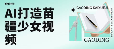 用AI打造苗疆少女视频，单日变现多张，高质量作品引爆流量-苏柒资源库