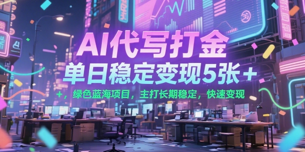 AI代写打金，单日稳定变现5张+，绿色蓝海项目，主打长期稳定，快速变现【揭秘】-苏柒资源库