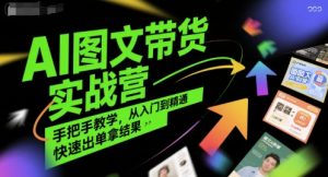 AI图文带货实战营,手把手教学,从入门到精通,快速出单拿结果-苏柒资源库