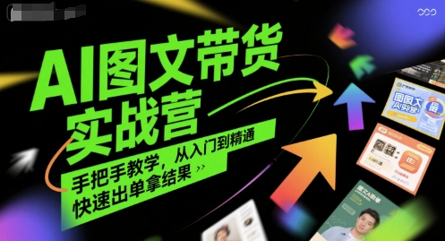 AI图文带货实战营，手把手教学，从入门到精通，快速出单拿结果-苏柒资源库