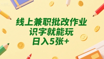 线上兼职批改作业，识字就能玩，日入5张+【揭秘】-苏柒资源库