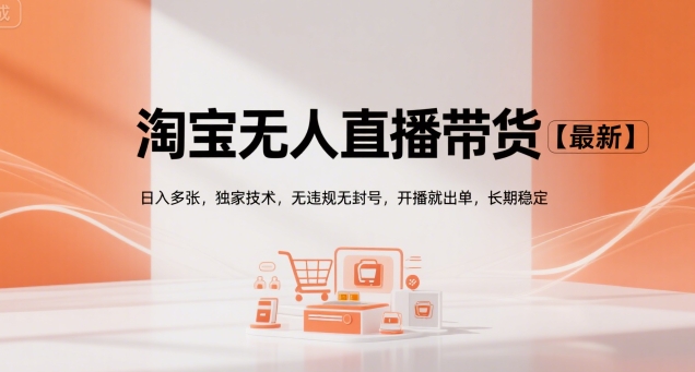 淘宝无人直播带货【最新】，日入多张，独家技术，无违规无封号，开播就出单，长期稳定【揭秘】-苏柒资源库