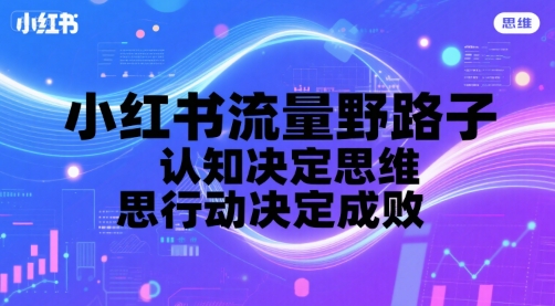 小红书流量野路子，认知决定思维，思维决定行动，行动决定成败-苏柒资源库