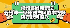 视频号最新玩法,五分钟一条原创古风故事类视频执行就有收入【揭秘】-苏柒资源库