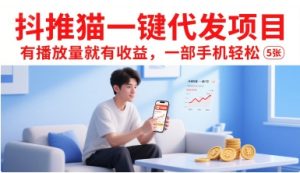 抖推猫一键代发项目,有播放量就有收益,一部手机轻松5张-苏柒资源库
