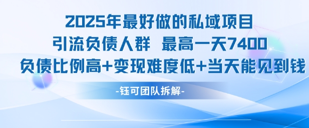 2025年最好做的私域项目，引流负债人群，最高一天变现7.4k，人群占比高，变现难度低，当天就能见到钱-苏柒资源库