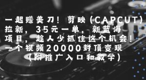 一起挣美刀!剪映(CAPCUT)拉新，35米一单，新蓝海项目，一个视频2w封顶变现(附推广入口和教学)-苏柒资源库
