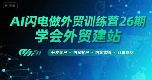 AI闪电做外贸训练营26期，学会外贸建站-开发客户-内容营销-订单成交-苏柒资源库
