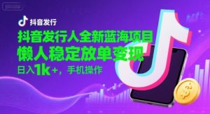 抖音发行人全新蓝海项目,懒人稳定放单变现,,日入1k+,手机操作【揭秘】-苏柒资源库