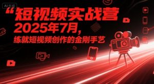 短视频实战营2025年7月，练就短视频创作的金刚手艺-苏柒资源库