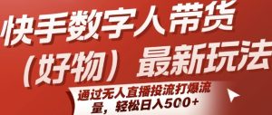 快手数字人带货(好物)最新玩法，通过无人直播投流打爆流量，轻松日入5张-苏柒资源库